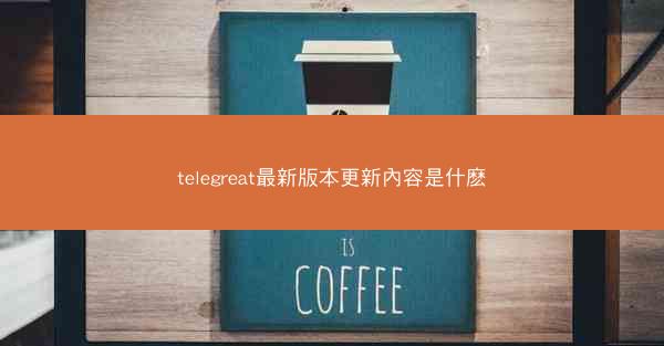 telegreat最新版本更新內容是什麽