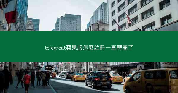 telegreat蘋果版怎麽註冊一直轉圈了