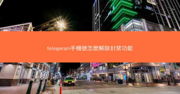 telegeram手機號怎麽解除封禁功能