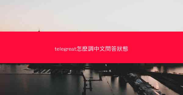 telegreat怎麽調中文問答狀態