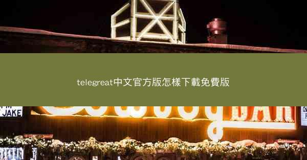 telegreat中文官方版怎樣下載免費版