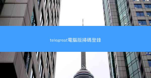 telegreat電腦版掃碼登錄