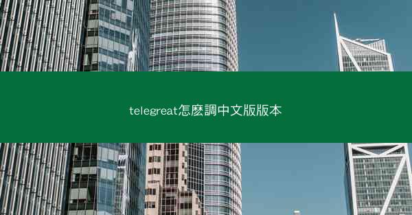 telegreat怎麽調中文版版本