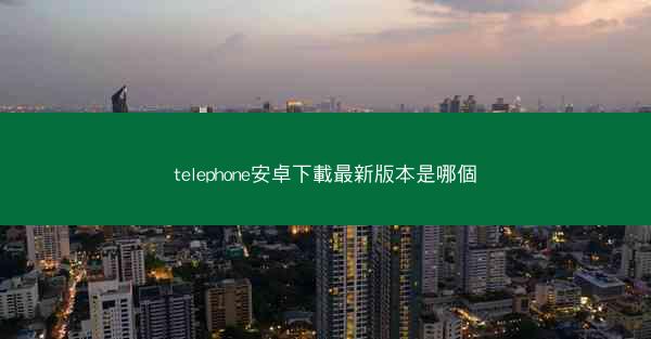 telephone安卓下載最新版本是哪個