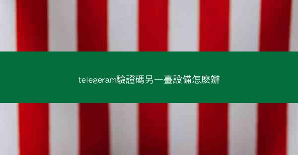 telegeram驗證碼另一臺設備怎麽辦