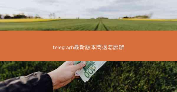 telegraph最新版本閃退怎麽辦