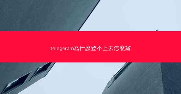 telegeram為什麽登不上去怎麽辦