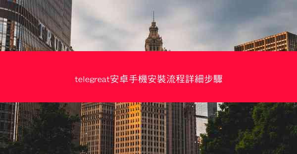 telegreat安卓手機安裝流程詳細步驟