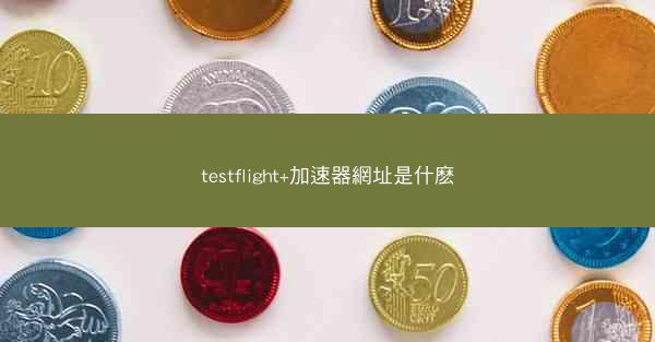 testflight+加速器網址是什麽