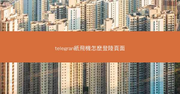 telegran紙飛機怎麽登陸頁面