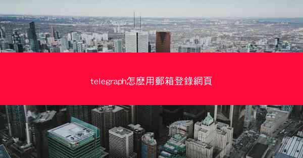 telegraph怎麽用郵箱登錄網頁