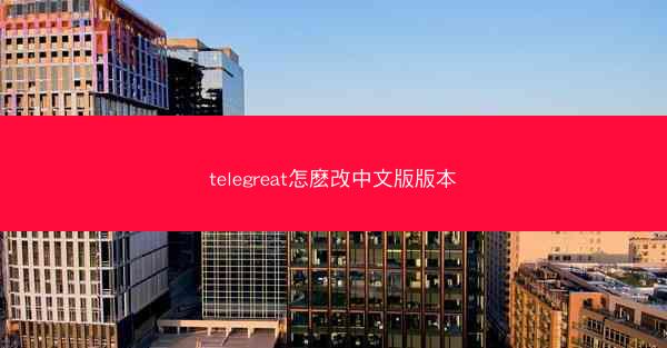 telegreat怎麽改中文版版本