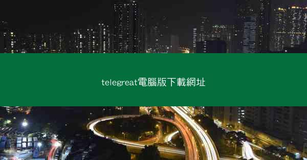 telegreat電腦版下載網址