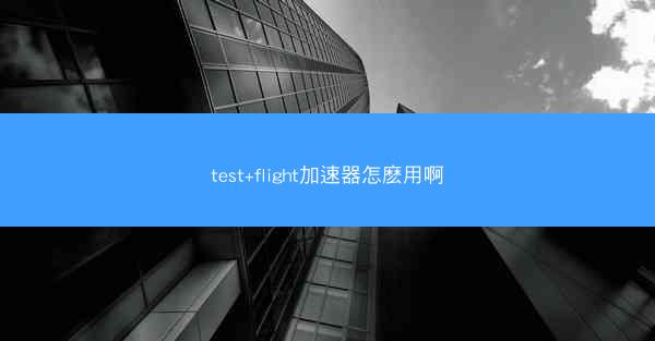 test+flight加速器怎麽用啊