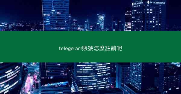 telegeram賬號怎麽註銷呢