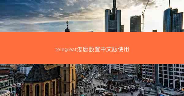 telegreat怎麽設置中文版使用