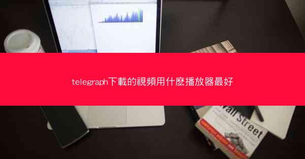 telegraph下載的視頻用什麽播放器最好