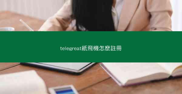 telegreat紙飛機怎麽註冊