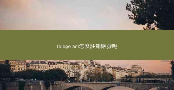 telegeram怎麽註銷賬號呢