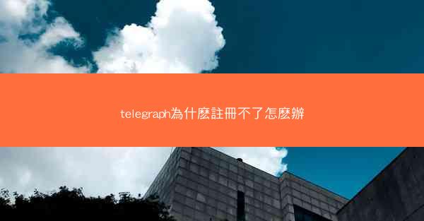 telegraph為什麽註冊不了怎麽辦