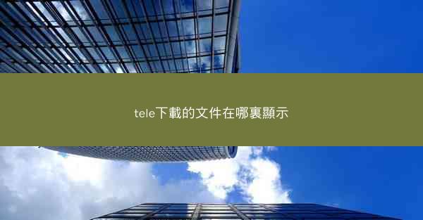 tele下載的文件在哪裏顯示