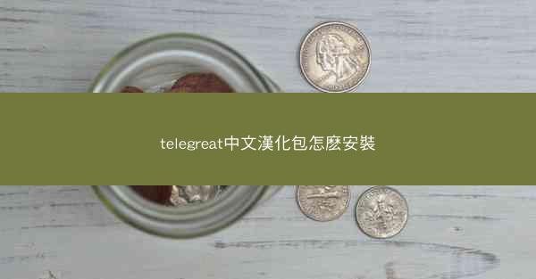 telegreat中文漢化包怎麽安裝