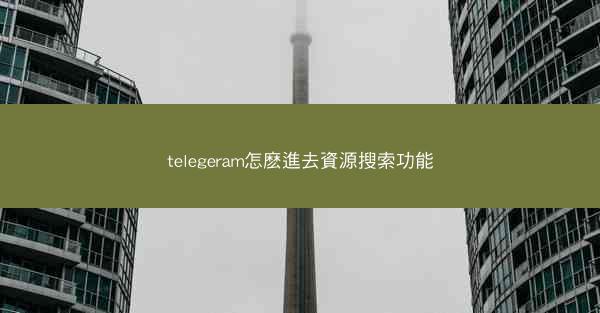 telegeram怎麽進去資源搜索功能