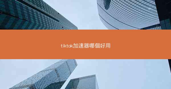 tiktok加速器哪個好用