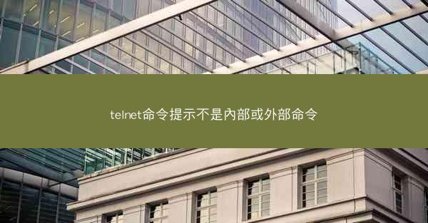 telnet命令提示不是內部或外部命令