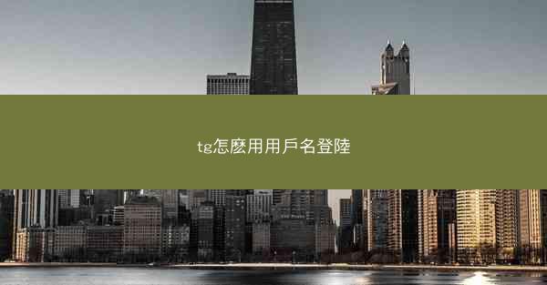 tg怎麽用用戶名登陸