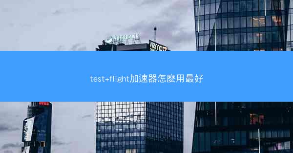 test+flight加速器怎麽用最好