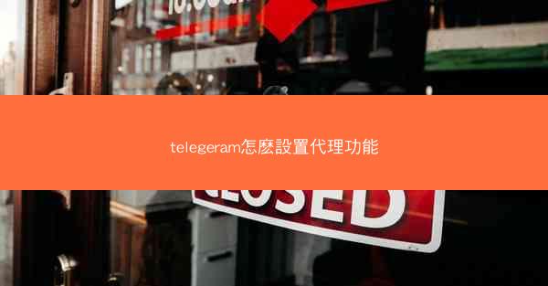 telegeram怎麽設置代理功能