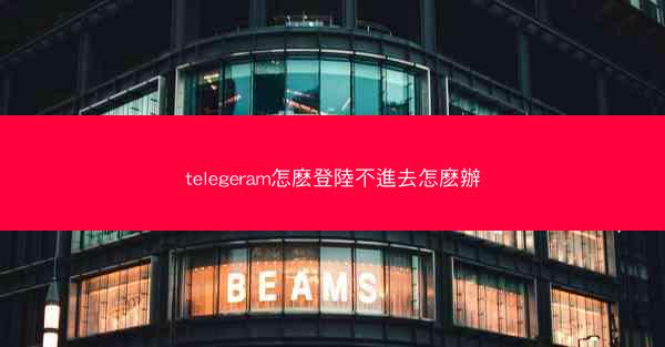 telegeram怎麽登陸不進去怎麽辦