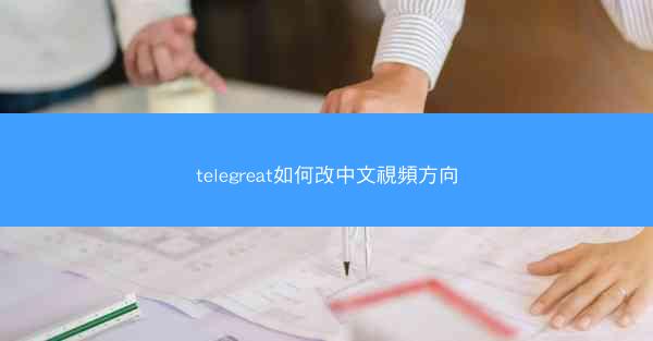 telegreat如何改中文視頻方向