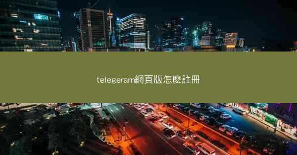 telegeram網頁版怎麽註冊