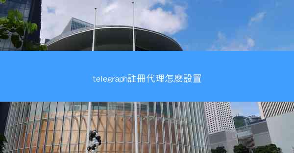 telegraph註冊代理怎麽設置