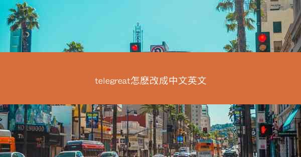 telegreat怎麽改成中文英文