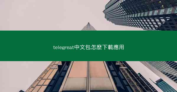 telegreat中文包怎麽下載應用