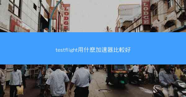 testflight用什麽加速器比較好
