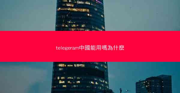 telegeram中國能用嗎為什麽