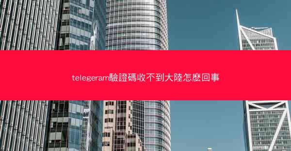 telegeram驗證碼收不到大陸怎麽回事