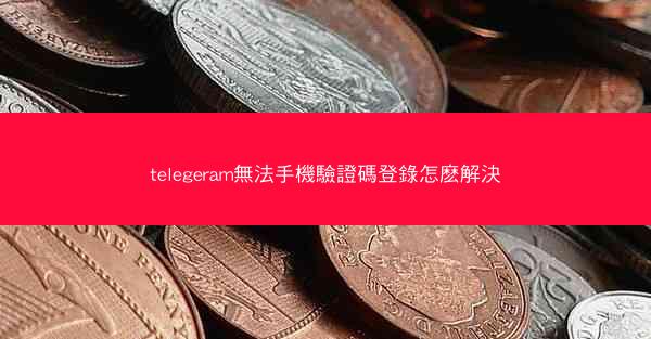 telegeram無法手機驗證碼登錄怎麽解決