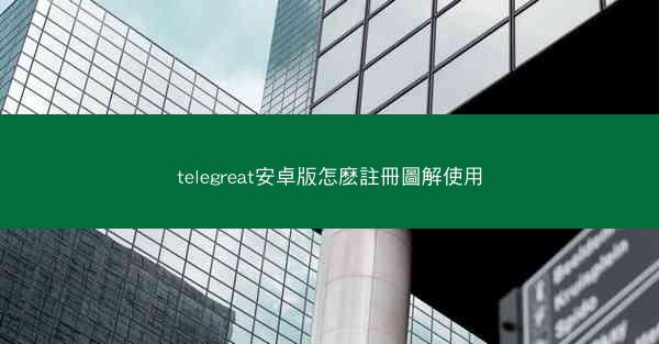 telegreat安卓版怎麽註冊圖解使用