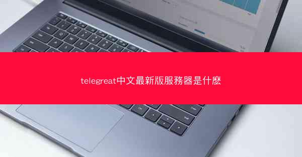 telegreat中文最新版服務器是什麽