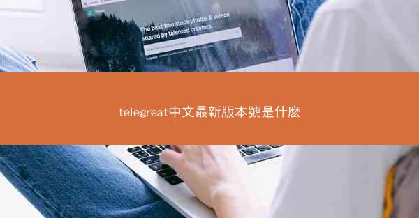 telegreat中文最新版本號是什麽