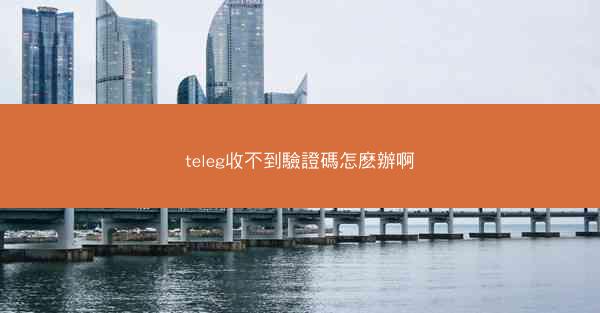 teleg收不到驗證碼怎麽辦啊