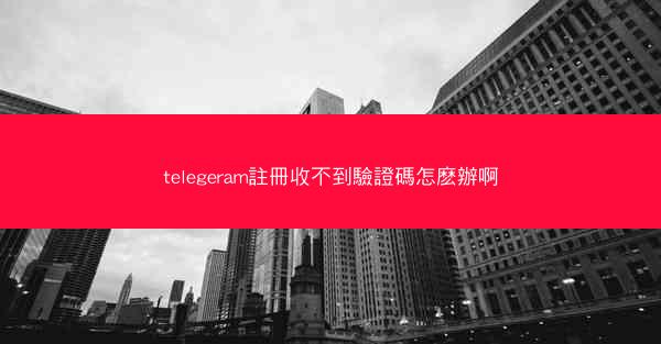 telegeram註冊收不到驗證碼怎麽辦啊