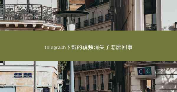 telegraph下載的視頻消失了怎麽回事