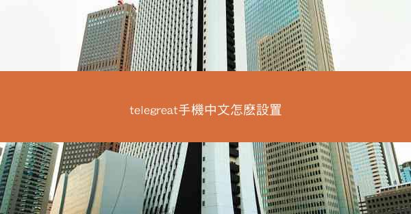 telegreat手機中文怎麽設置