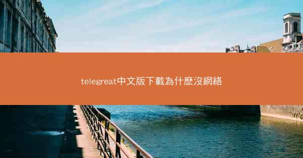 telegreat中文版下載為什麽沒網絡